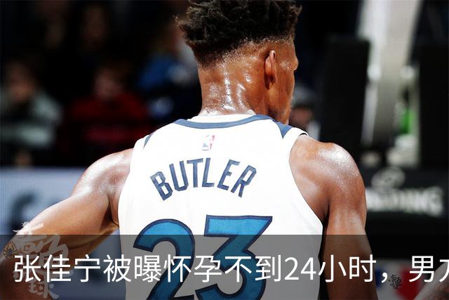 张佳宁被曝怀孕不到24小时，男方信息被扒干净，荒唐的事情出现
